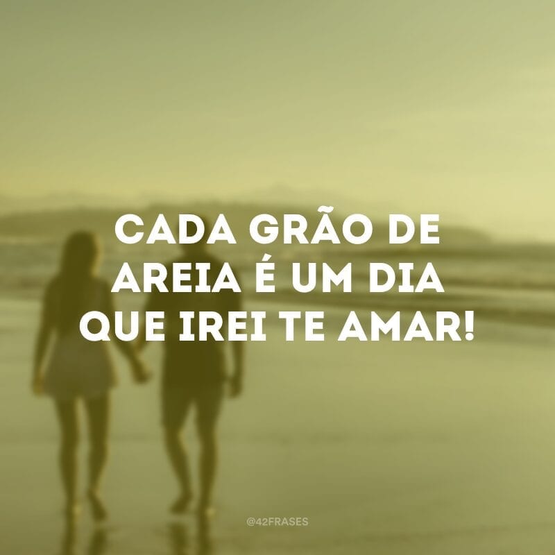 Cada grão de areia é um dia que irei te amar!