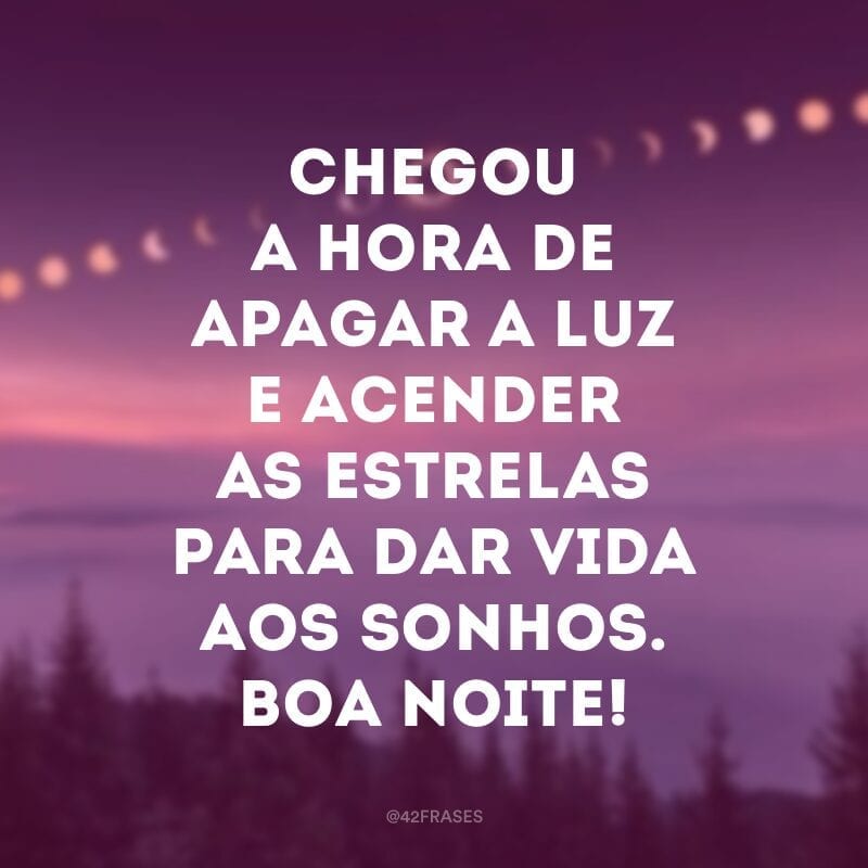 Chegou a hora de apagar a luz e acender as estrelas para dar vida aos sonhos. Boa noite!