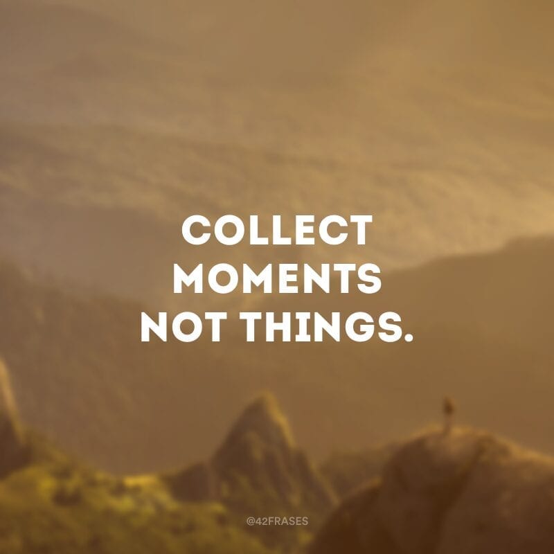 Collect moments not things. (Colecione momentos, não coisas.)