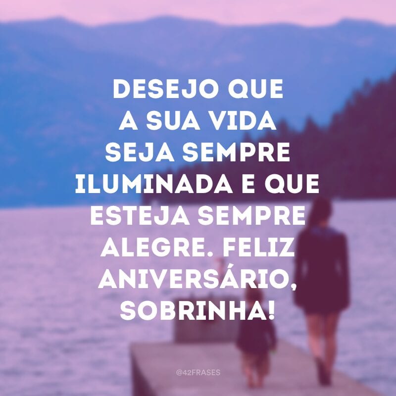 Desejo que a sua vida seja sempre iluminada e que esteja sempre alegre. Feliz aniversário, sobrinha!