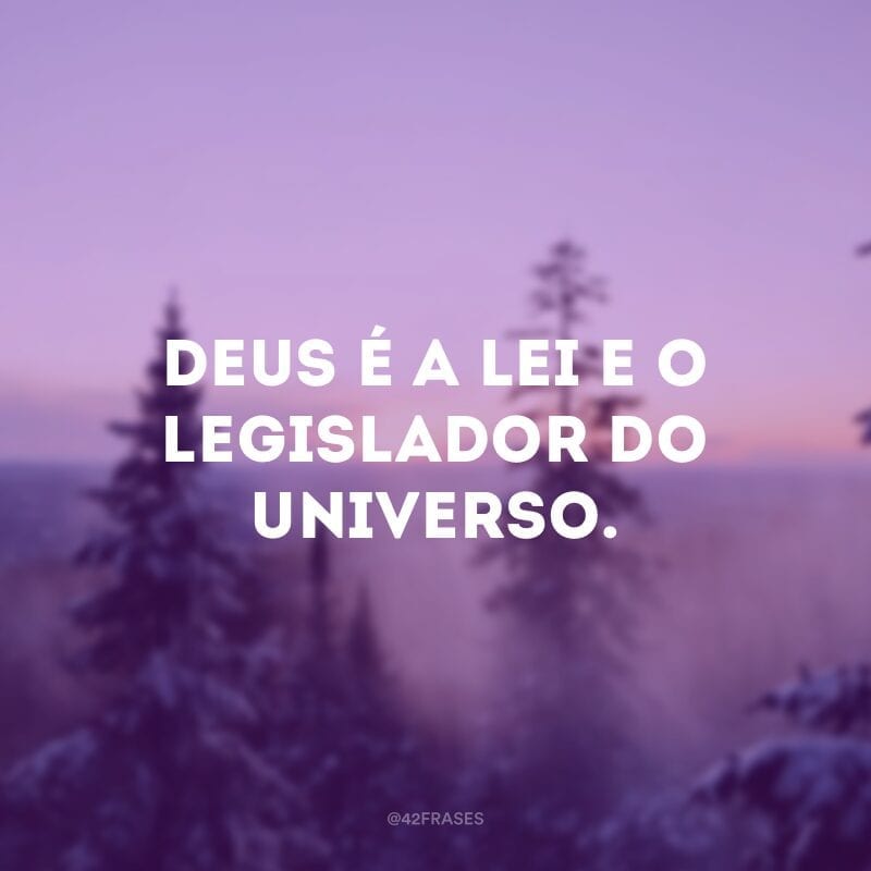 Deus é a lei e o legislador do Universo. 