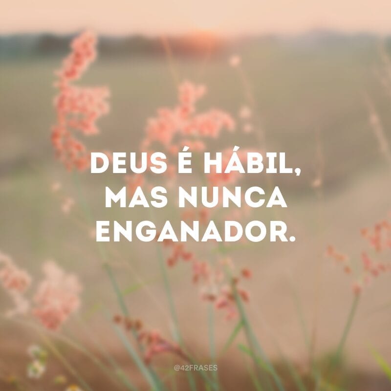 Deus é hábil, mas nunca enganador.