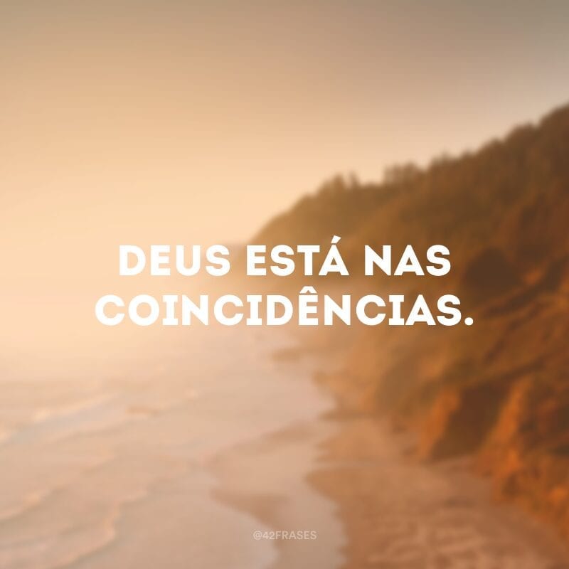 Deus está nas coincidências. 