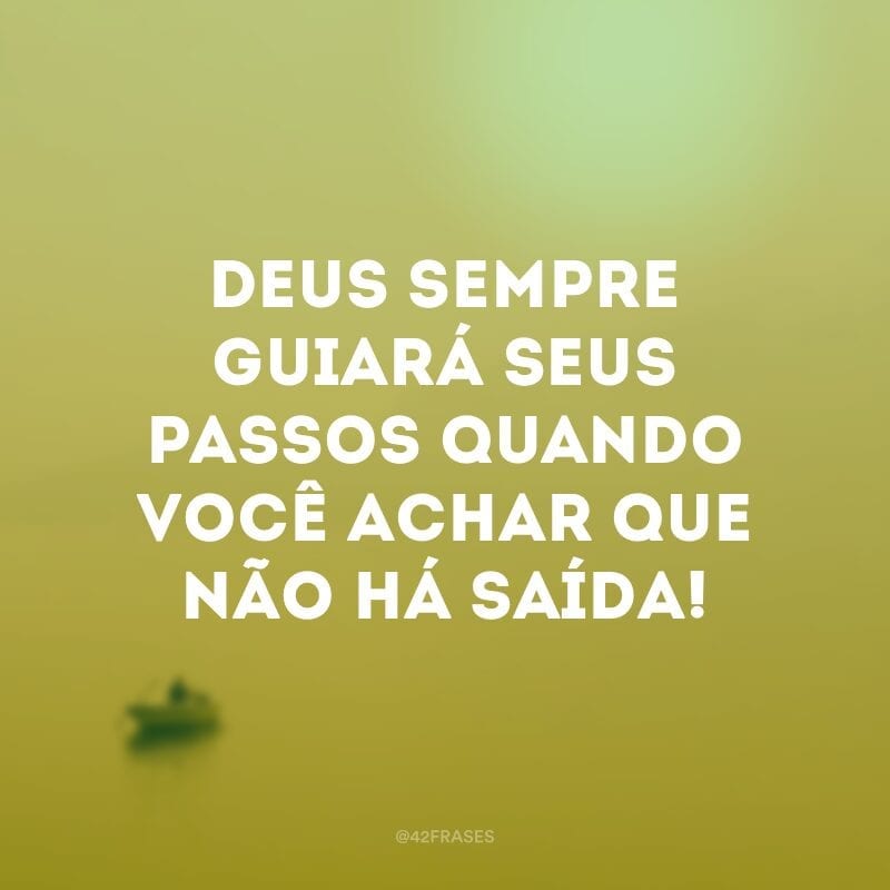 Deus sempre guiará seus passos quando você achar que não há saída!