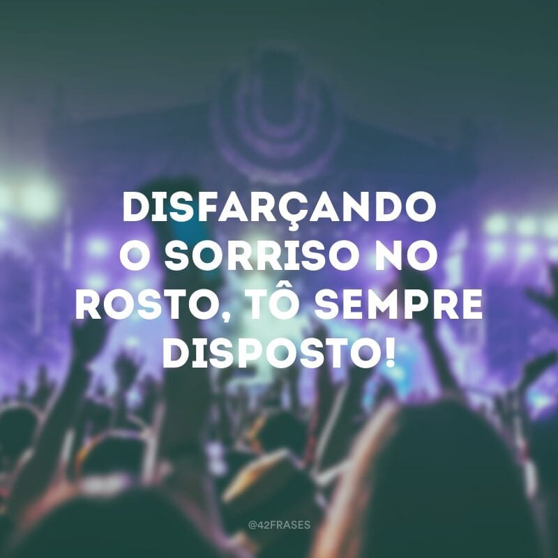 Disfarçando o sorriso no rosto, tô sempre disposto! 