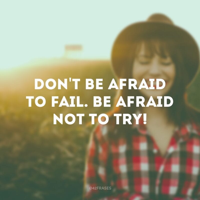 Don\'t be afraid to fail. Be afraid not to try!(Não tenha medo de falhar. Tenha medo de não tentar!)