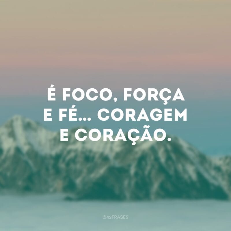 É foco, força e fé… Coragem e coração. 