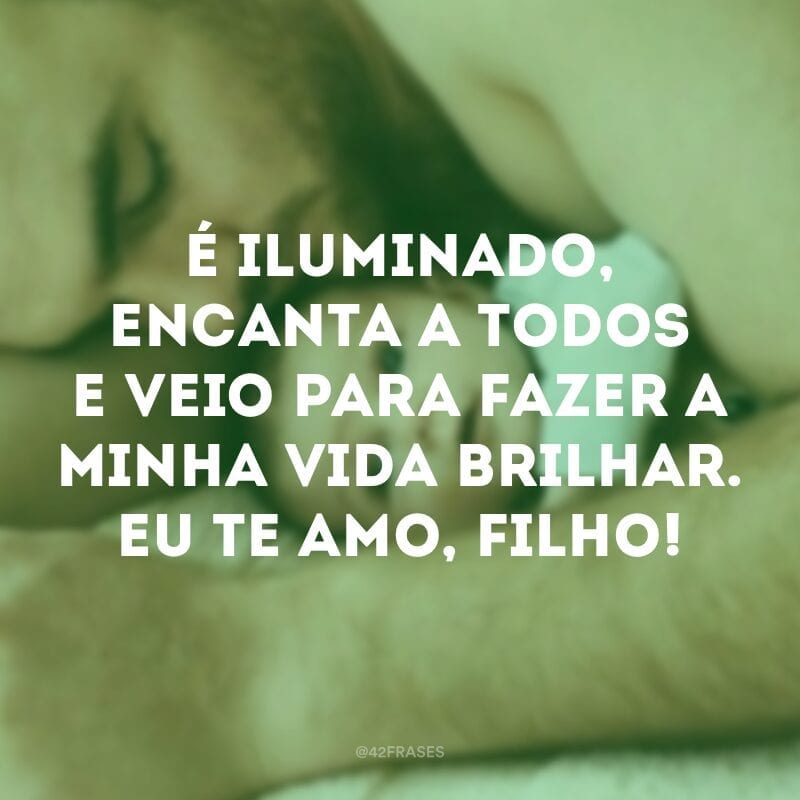 É iluminado, encanta a todos e veio para fazer a minha vida brilhar. Eu te amo, filho!