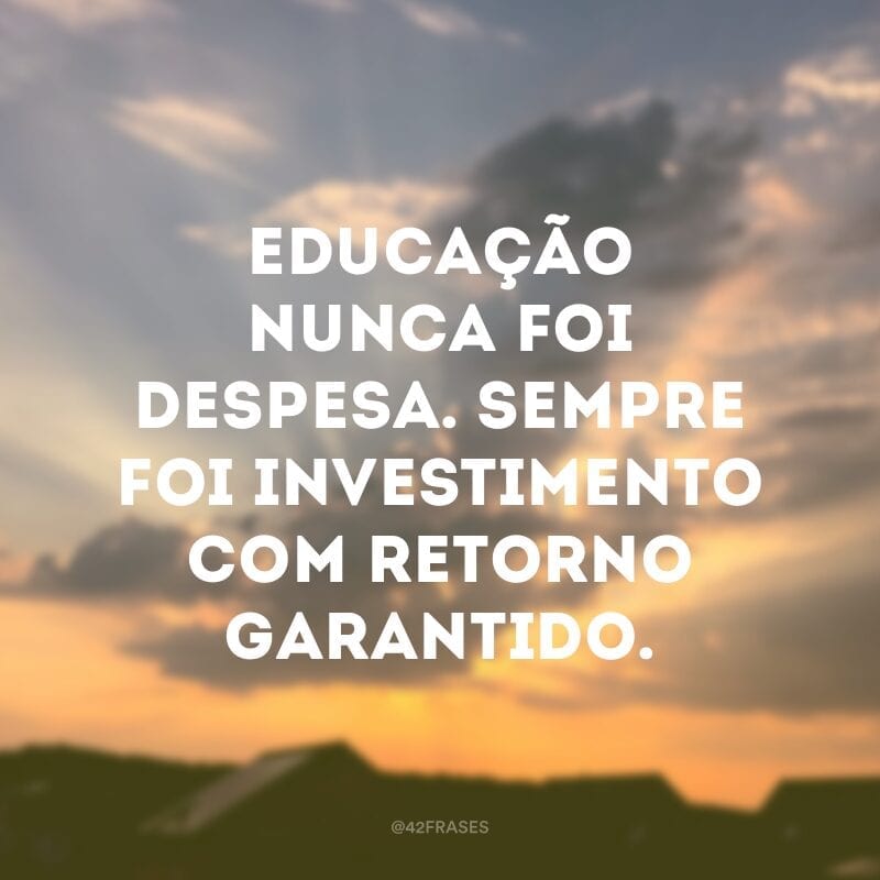 Educação nunca foi despesa. Sempre foi investimento com retorno garantido.