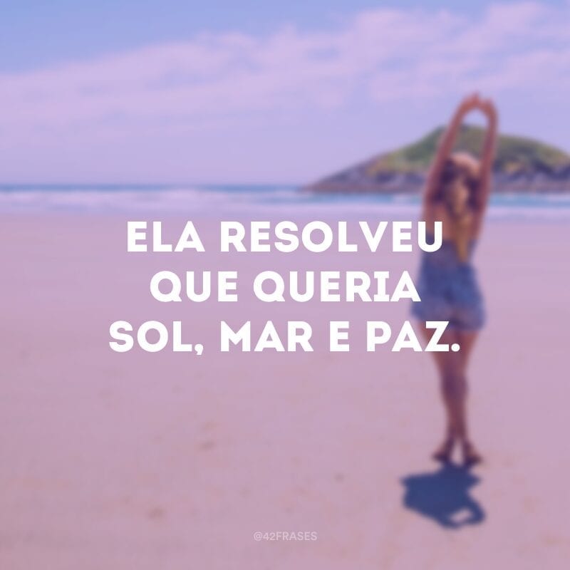 Ela resolveu que queria sol, mar e paz.