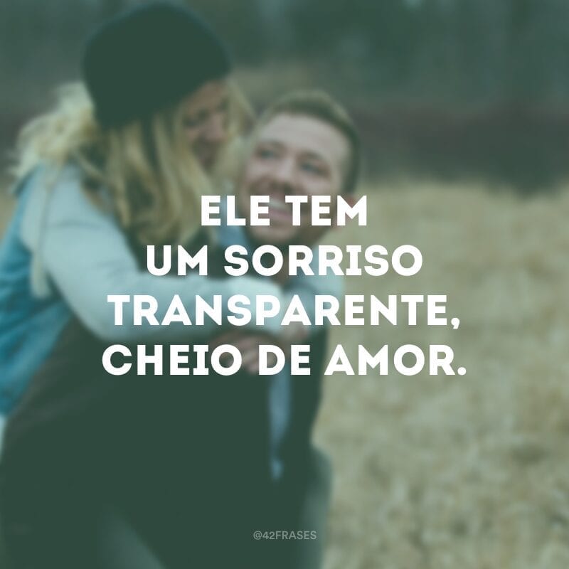 Ele tem um sorriso transparente, cheio de amor.