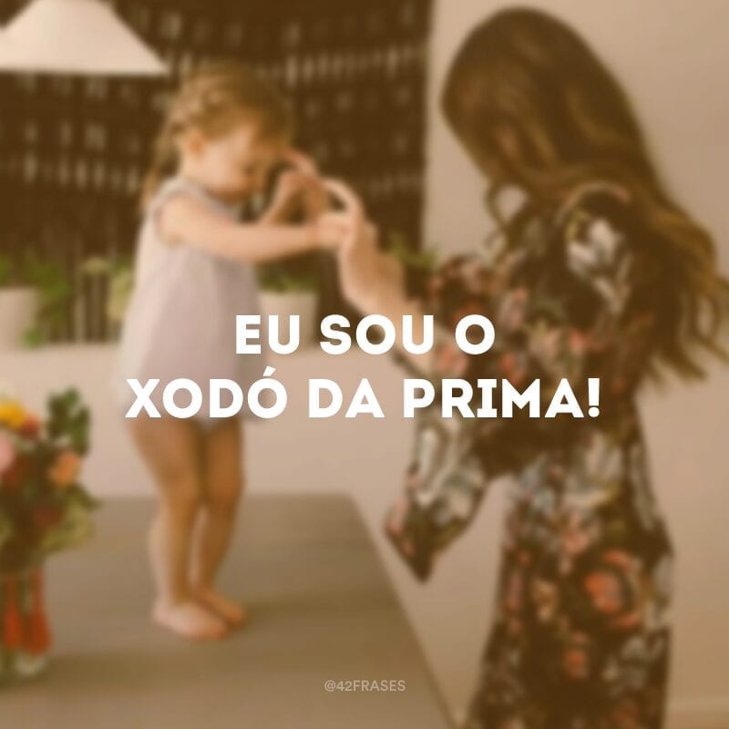 Eu sou o xodó da prima!