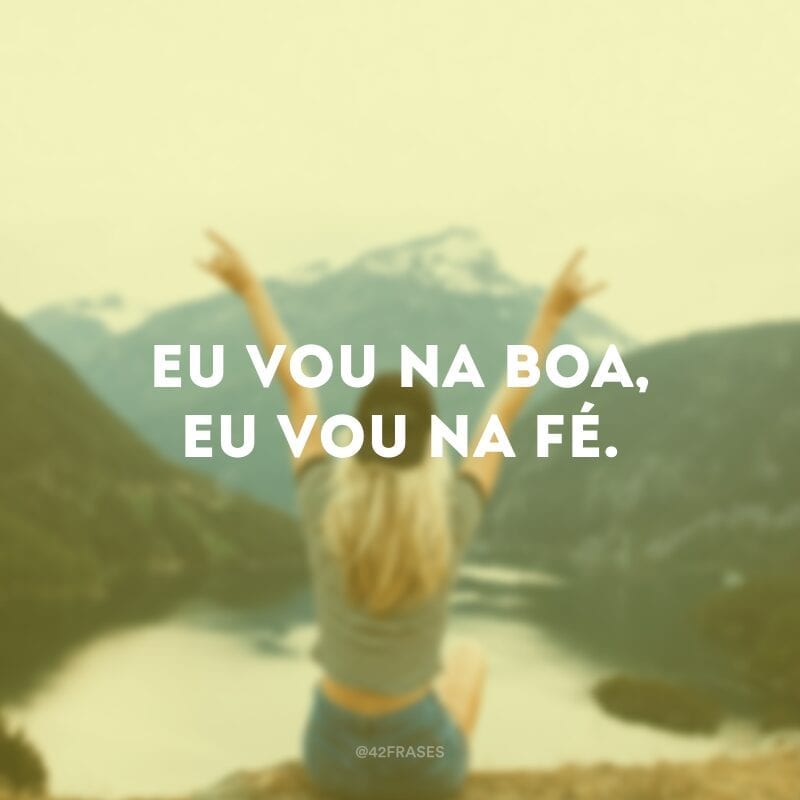 Eu vou na boa, eu vou na fé.