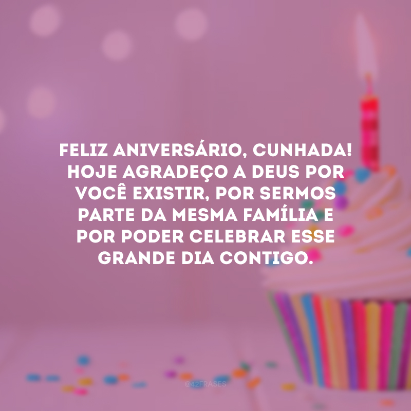 Feliz aniversário, cunhada! Hoje agradeço a Deus por você existir, por sermos parte da mesma família e por poder celebrar esse grande dia contigo.