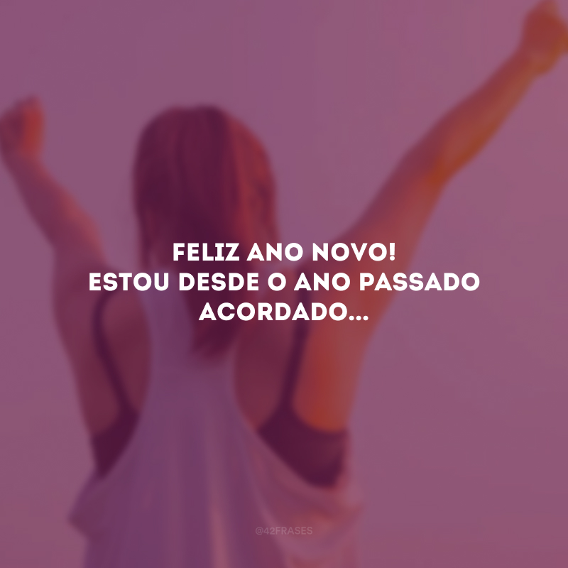 Feliz Ano Novo! Estou desde o ano passado acordado...