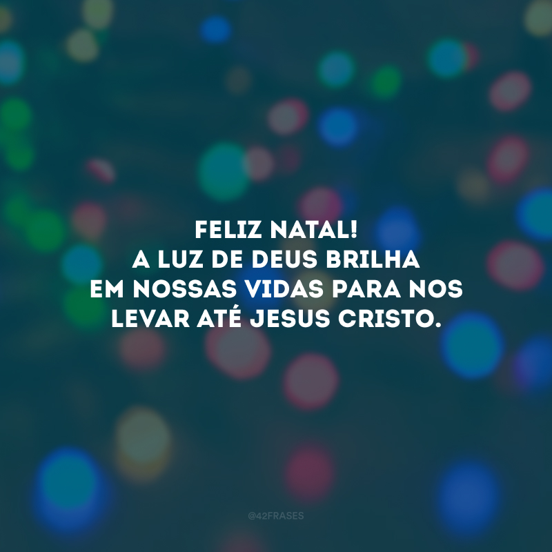Feliz Natal! A luz de Deus brilha em nossas vidas para nos levar até Jesus Cristo. 