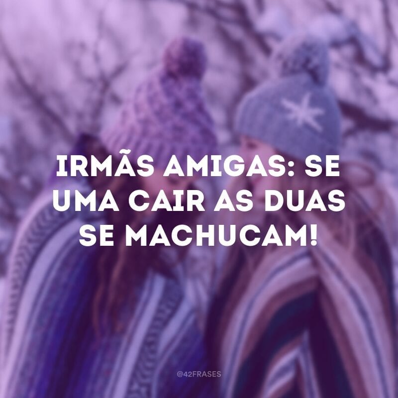 Irmãs amigas: se uma cair as duas se machucam!