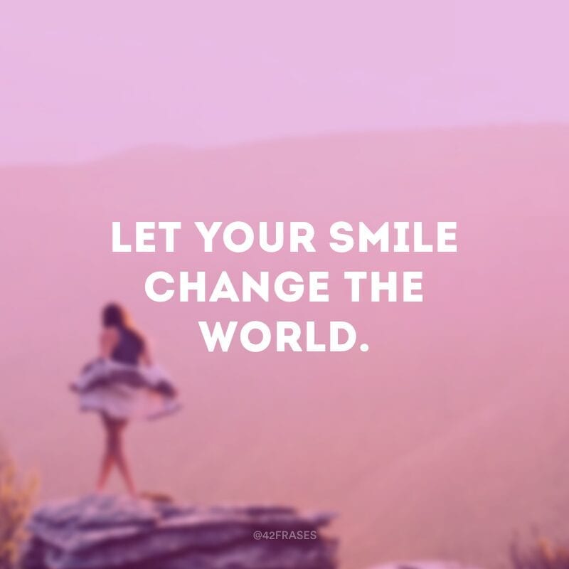 Let your smile change the world.(Deixe seu sorriso mudar o mundo!)