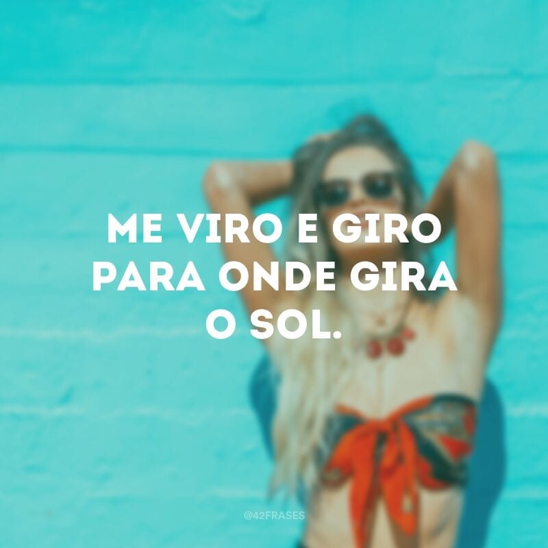 Me viro e giro para onde gira o sol.