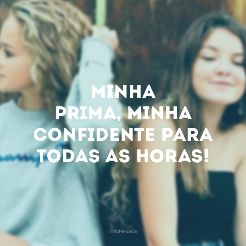 Minha prima, minha confidente para todas as horas!