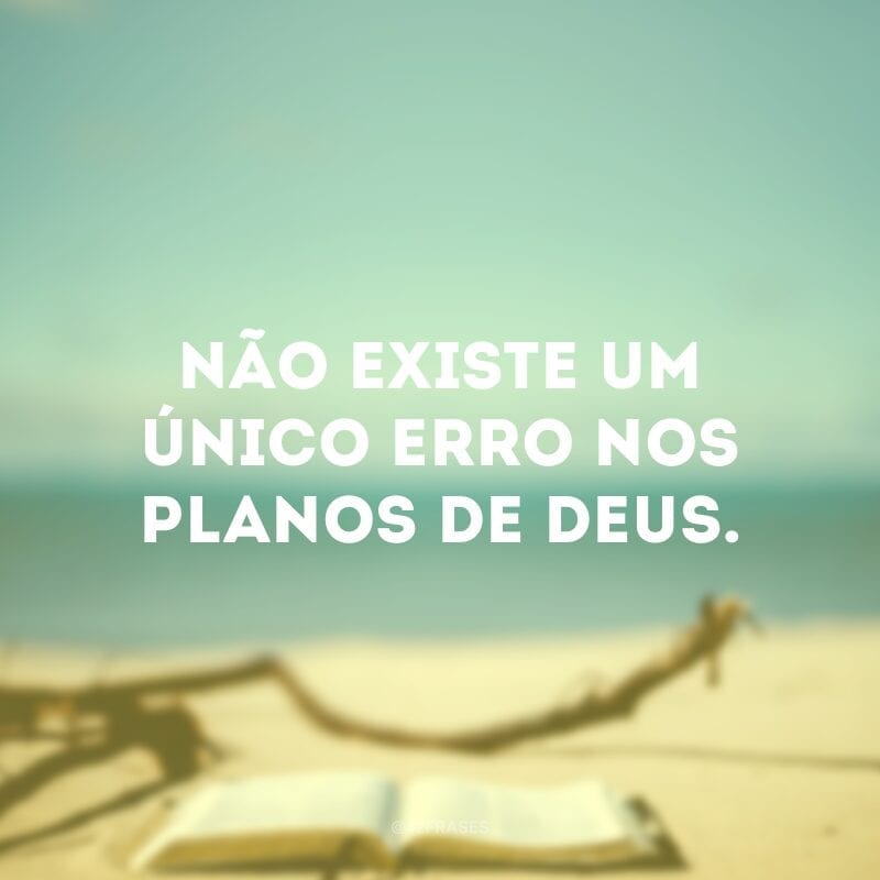 Não existe um único erro nos planos de Deus.