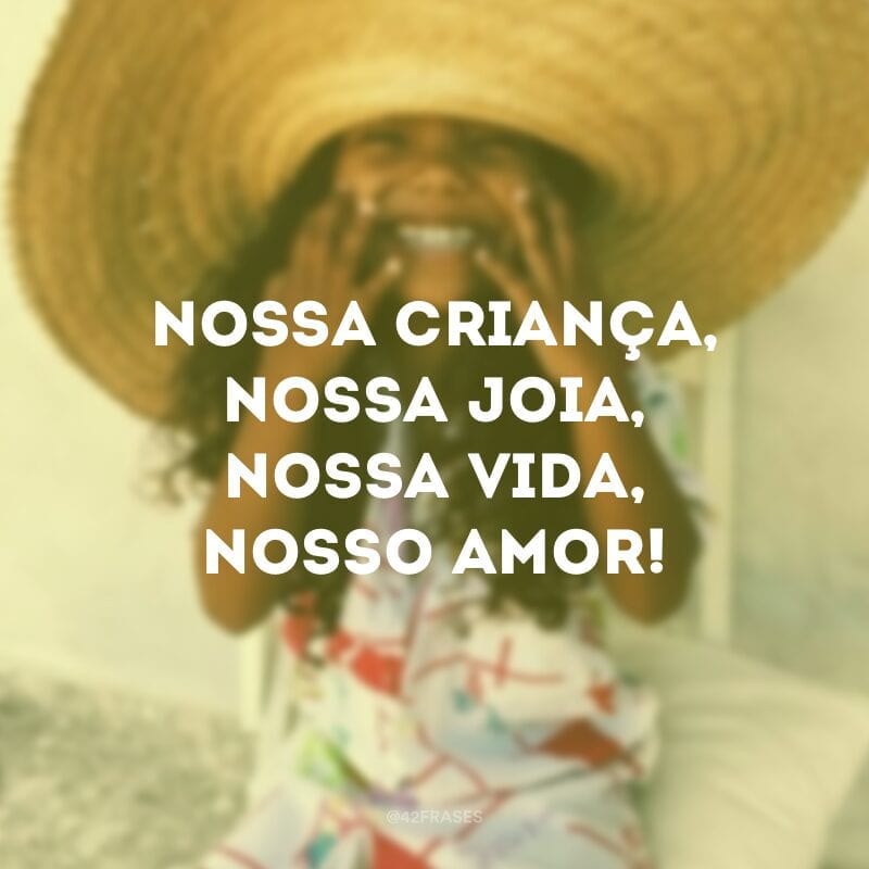 Nossa criança, nossa joia, nossa vida, nosso amor!