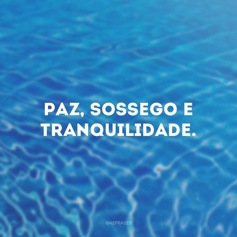 Paz, sossego e tranquilidade.