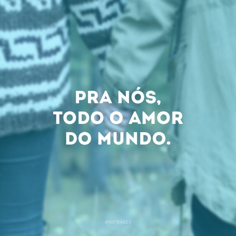 Pra nós, todo o amor do mundo.