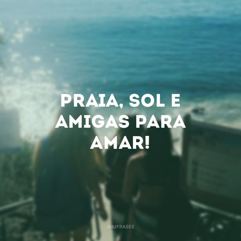 Praia, sol e amigas para amar!