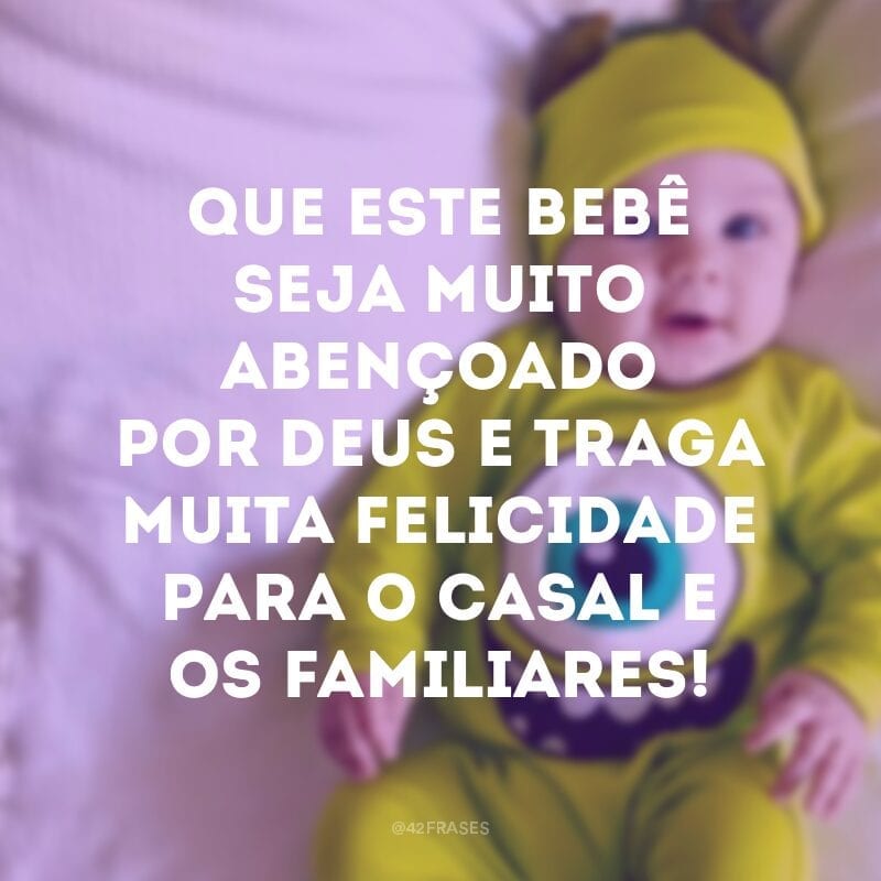 Que este bebê seja muito abençoado por Deus e traga muita felicidade para o casal e os familiares!