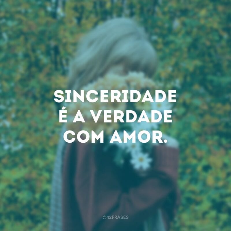 Sinceridade é a verdade com amor.