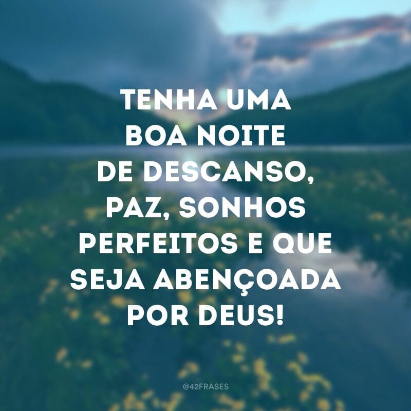 Tenha uma boa noite de descanso, paz, sonhos perfeitos e que seja abençoada por Deus!