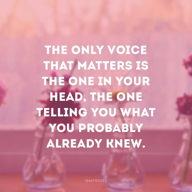 The only voice that matters is the one in your head, the one telling you what you probably already knew. (A única voz que importa é aquela de dentro da sua cabeça, aquela que te diz o que provavelmente você já sabe.)