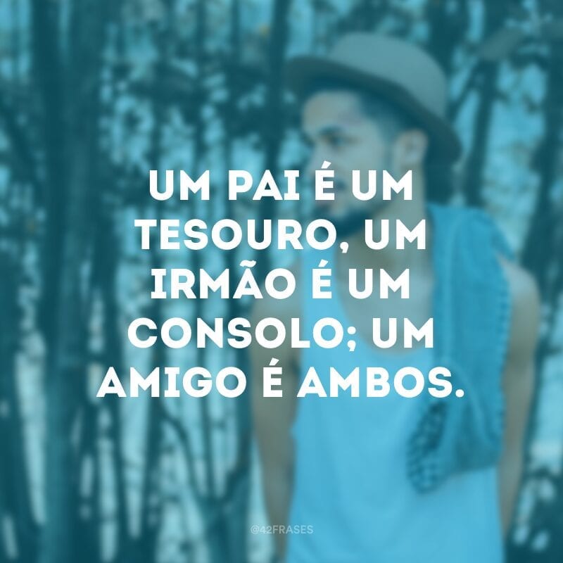 Um pai é um tesouro, um irmão é um consolo; um amigo é ambos.