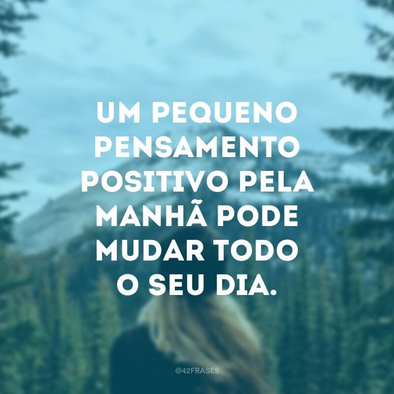 Um pequeno pensamento positivo pela manhã pode mudar todo o seu dia.