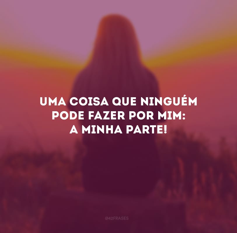 Uma coisa que ninguém pode fazer por mim: a minha parte!