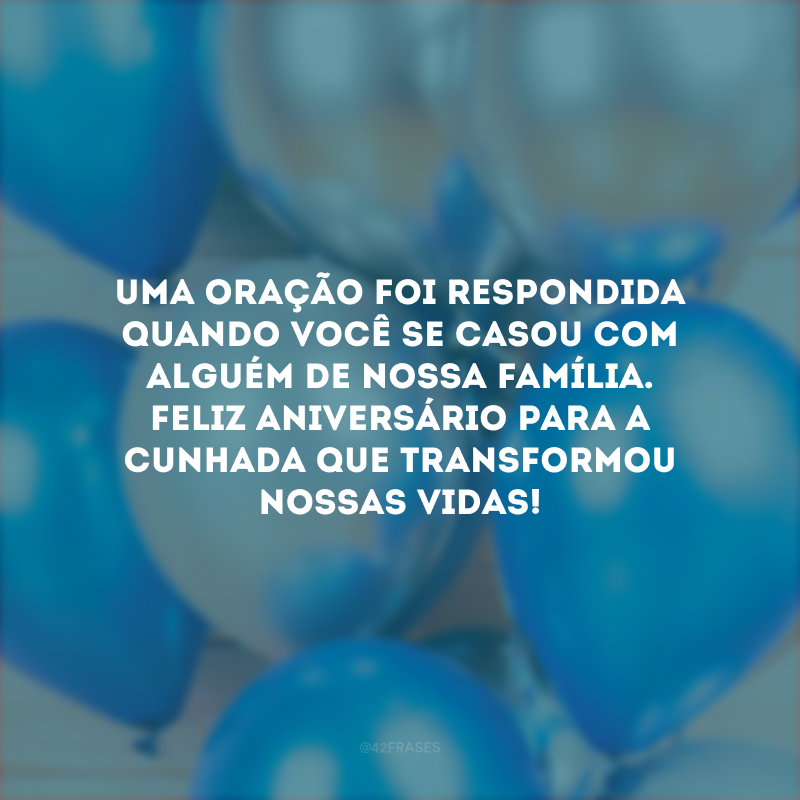 Uma oração foi respondida quando você se casou com alguém de nossa família. Feliz aniversário para a cunhada que transformou nossas vidas!