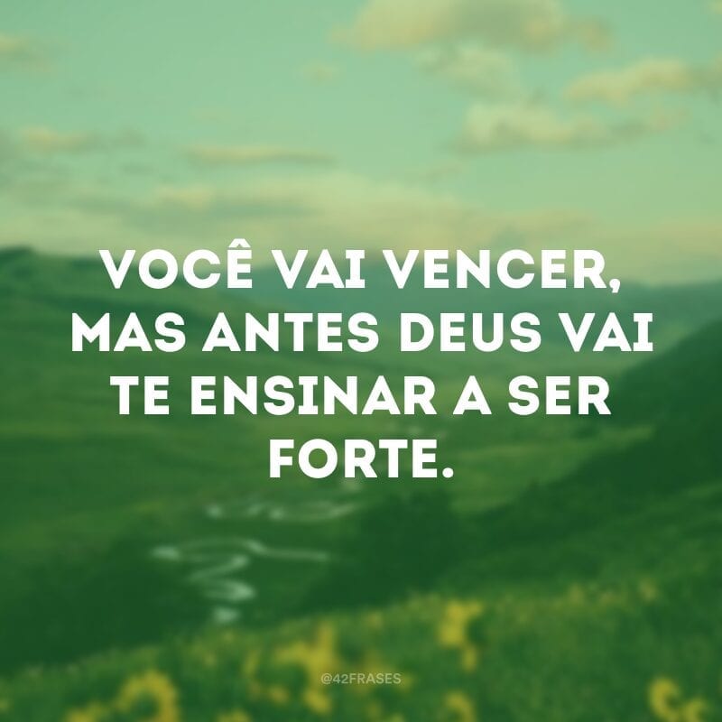 Você vai vencer, mas antes Deus vai te ensinar a ser forte.