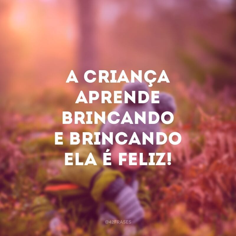 A criança aprende brincando e brincando ela é feliz!