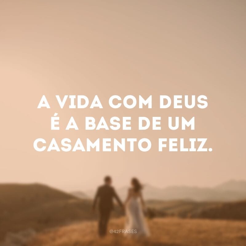 A vida com Deus é a base de um casamento feliz.