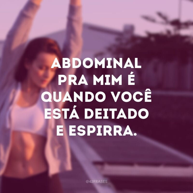 Abdominal pra mim é quando você está deitado e espirra.