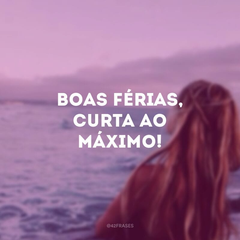 Boas férias, curta ao máximo!