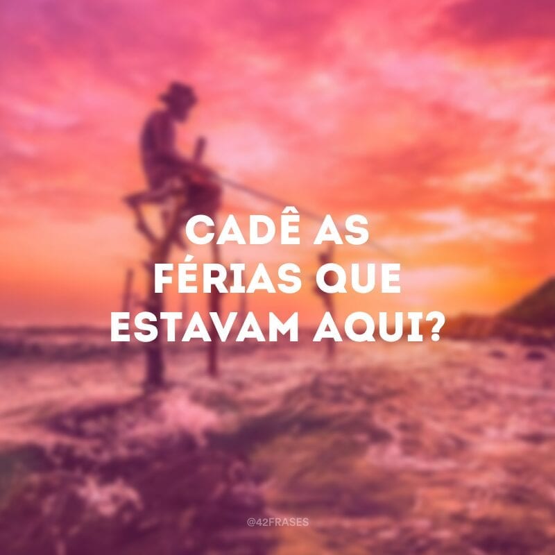 Cadê as férias que estavam aqui?