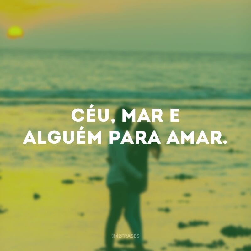 Céu, mar e alguém para amar.