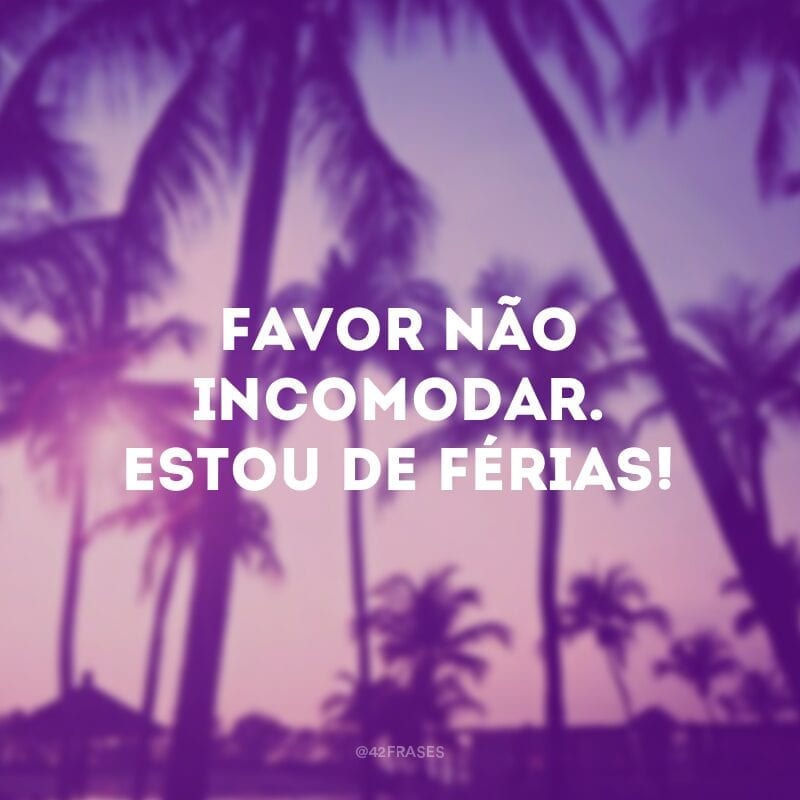 Favor não incomodar. Estou de férias!