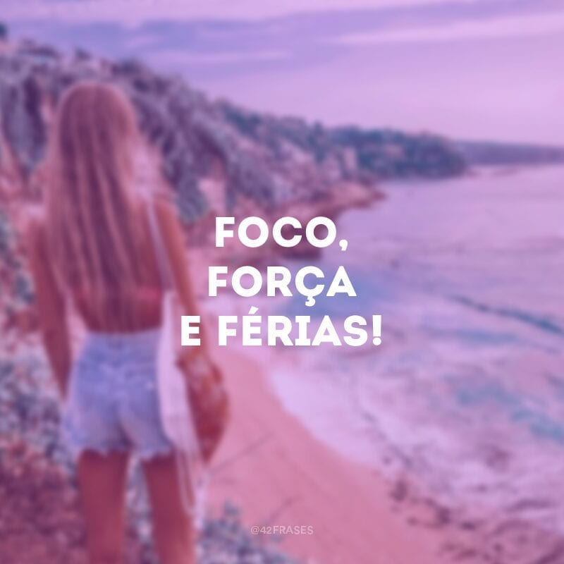 Foco, força e férias!