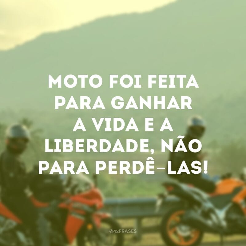 Moto foi feita para ganhar a vida e a liberdade, não para perdê-las!