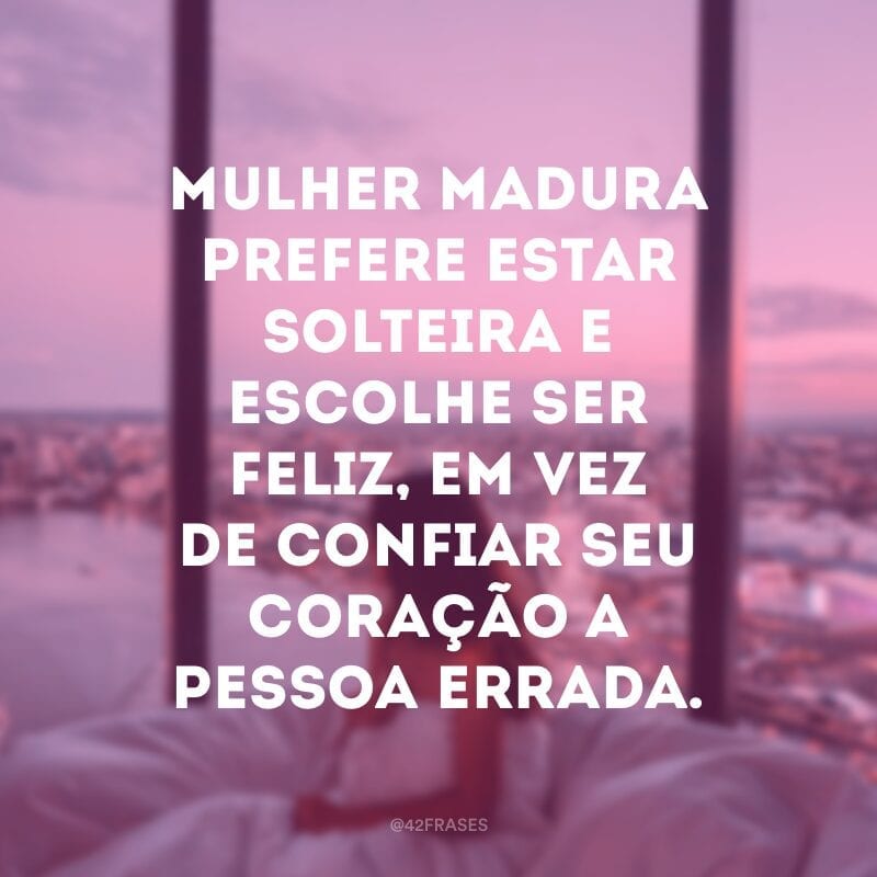 Mulher madura prefere estar solteira e escolhe ser feliz, em vez de confiar seu coração a pessoa errada.