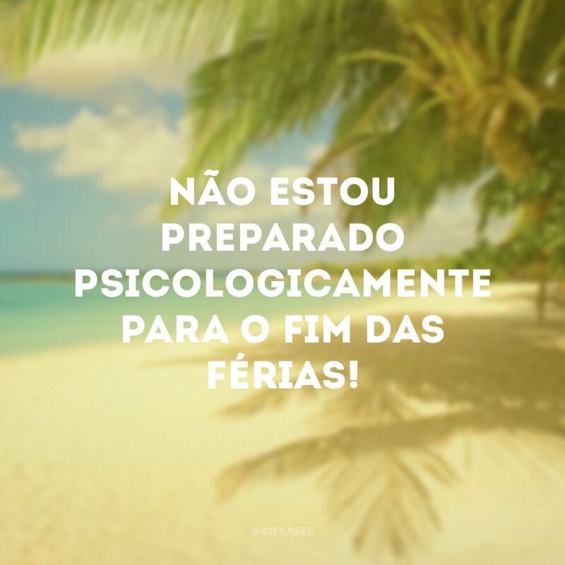 Não estou preparado psicologicamente para o fim das férias!