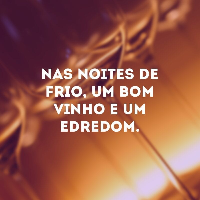 Nas noites de frio, um bom vinho e um edredom.